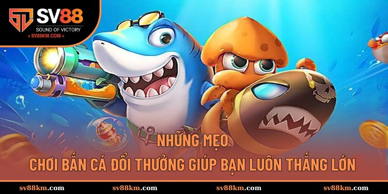 Mẹo chơi bắn cá đổi thưởng giúp tăng tỷ lệ thắng cao
