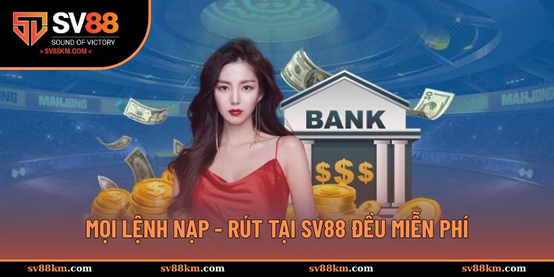 Mọi lệnh nạp - rút tại SV88 đều miễn phí